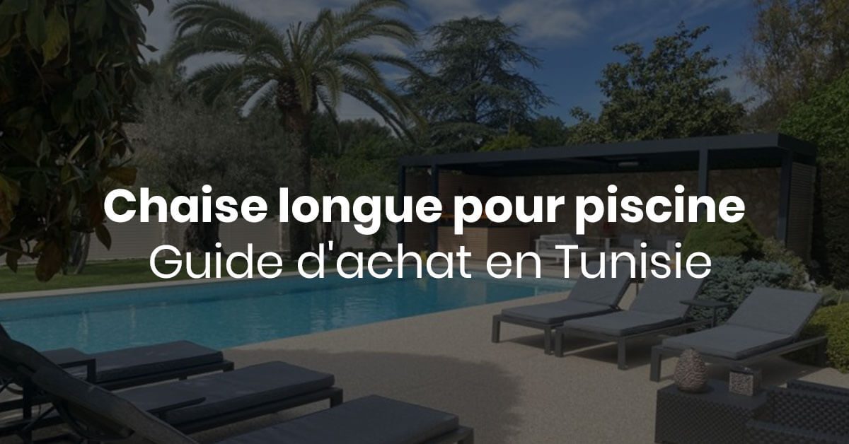 acheter chaise longue pour piscine en tunisie , guide d'achat